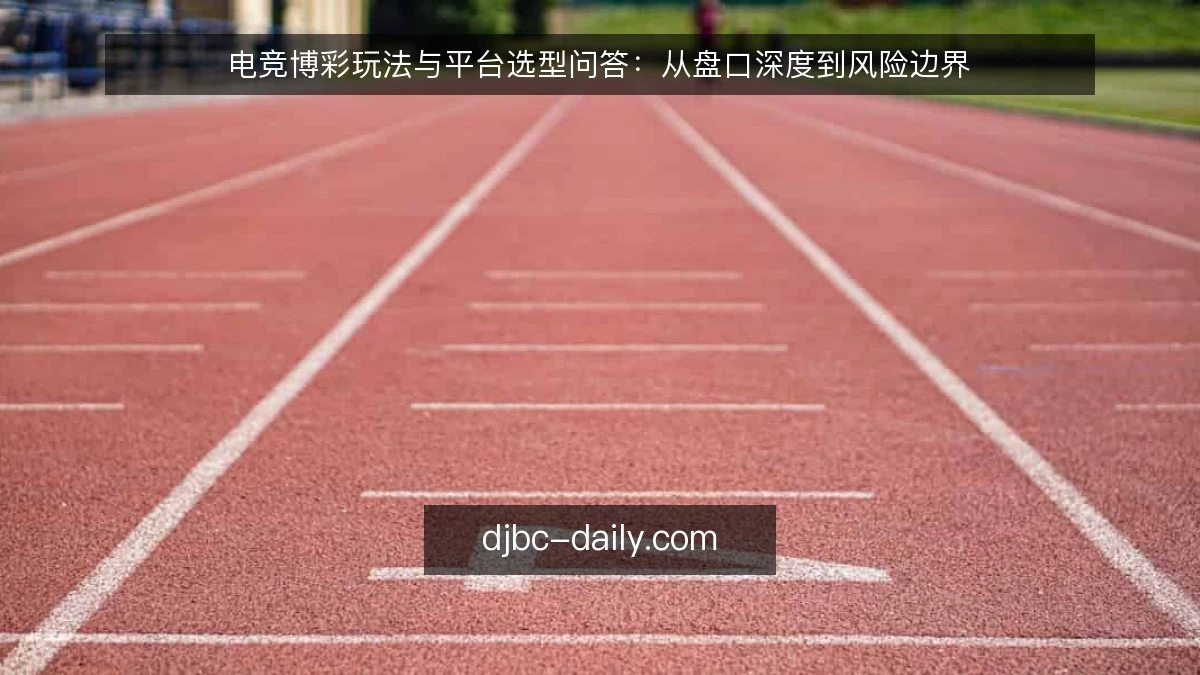 电竞博彩玩法与平台选型问答：从盘口深度到风险边界