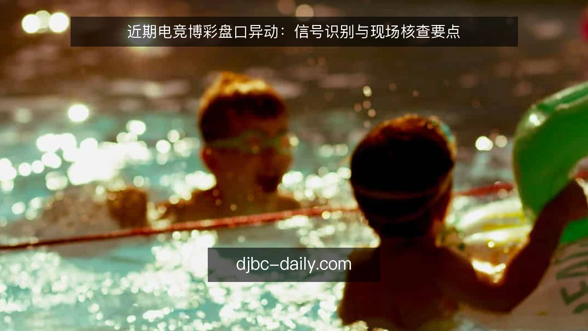 近期电竞博彩盘口异动：信号识别与现场核查要点
