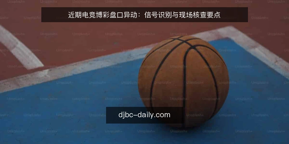 近期电竞博彩盘口异动：信号识别与现场核查要点 — 近期盘口异动信号 配图