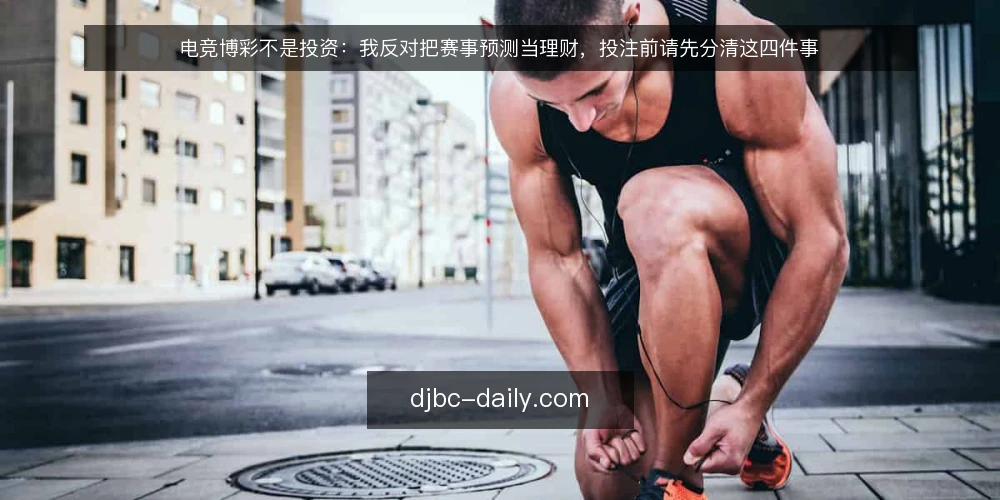 电竞博彩不是投资：我反对把赛事预测当理财，投注前请先分清这四件事 — 先定决策标准：你是在娱乐还是在理财 配图