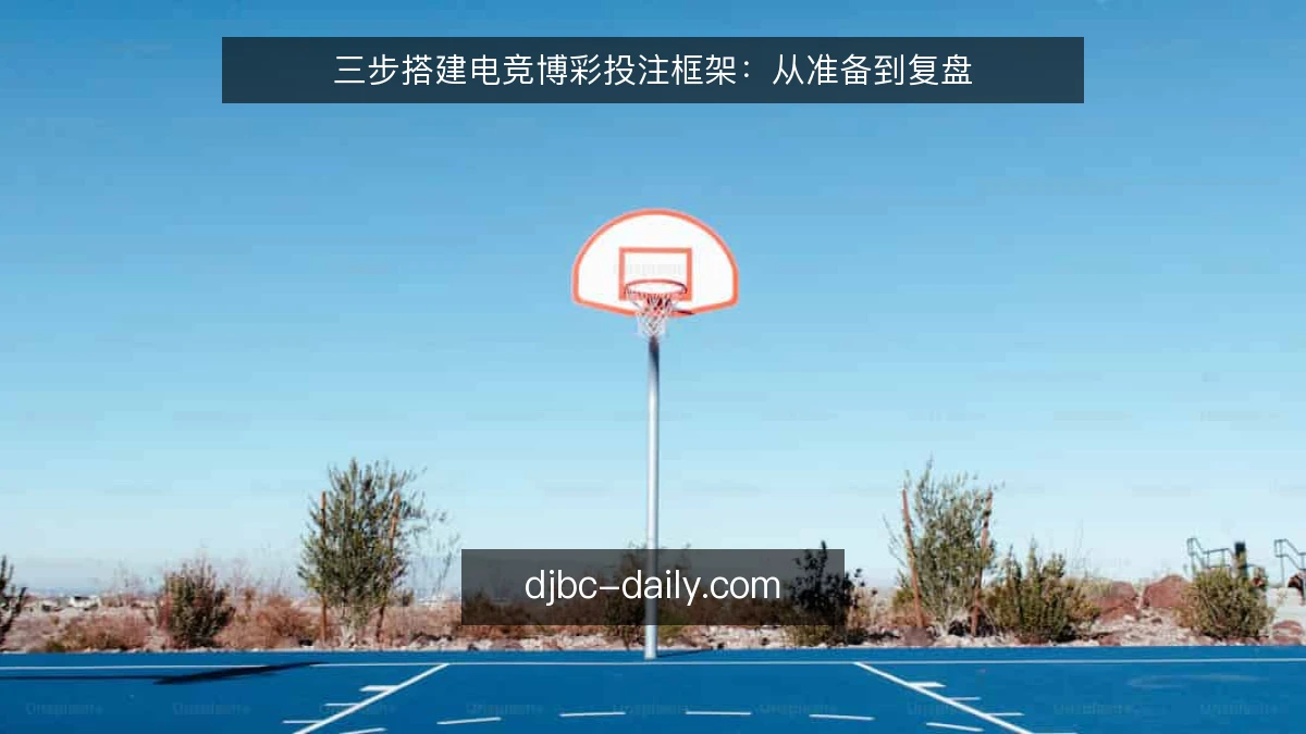 三步搭建电竞博彩投注框架：从准备到复盘