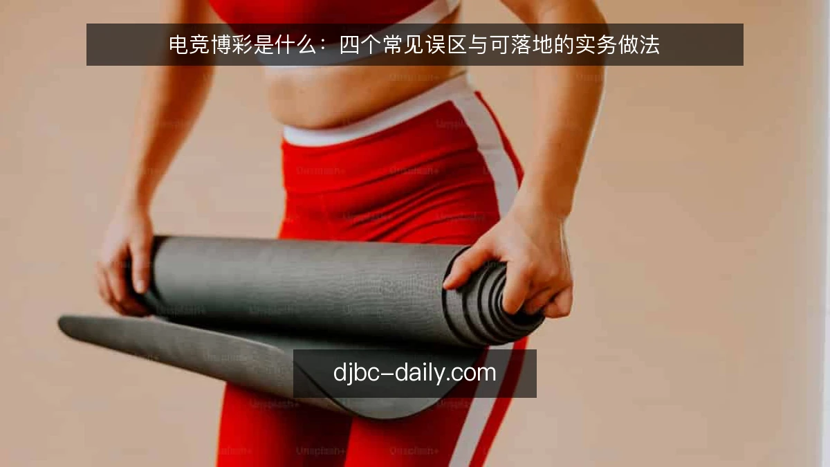 电竞博彩是什么:四个常见误区与可落地的实务做法