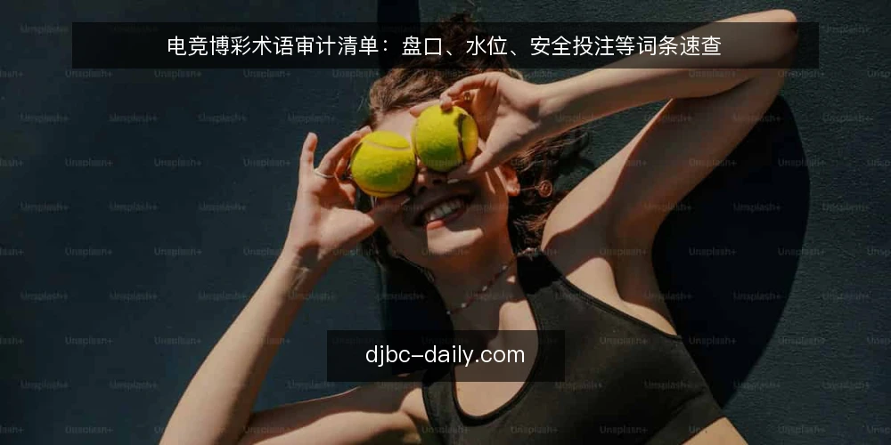 电竞博彩术语审计清单：盘口、水位、安全投注等词条速查 — 为何现在做术语审计 配图