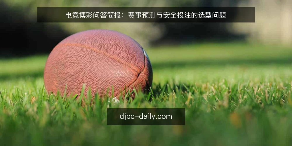 电竞博彩问答简报：赛事预测与安全投注的选型问题 — 我们到底需要什么样的电竞博彩能力？ 配图