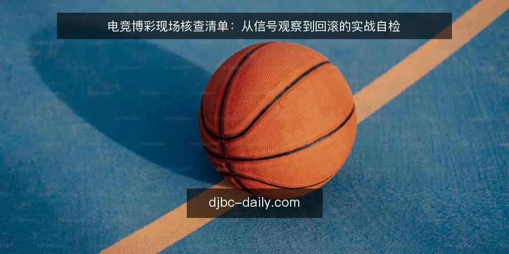 电竞博彩现场核查清单：从信号观察到回滚的实战自检 — 需要盯住的信号 配图